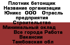 Плотник-бетонщик › Название организации ­ Юникс, ООО › Отрасль предприятия ­ Строительство › Минимальный оклад ­ 40 000 - Все города Работа » Вакансии   . Тамбовская обл.,Моршанск г.